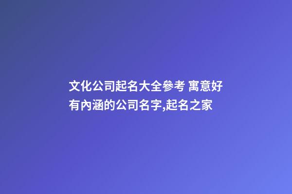 文化公司起名大全參考 寓意好有內涵的公司名字,起名之家-第1張-公司起名-玄機派